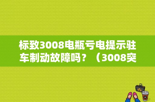 标致3008电瓶亏电提示驻车制动故障吗？（3008突然显示制动故障）-图1