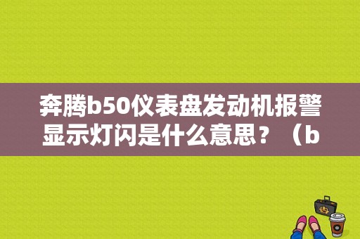 奔腾b50仪表盘发动机报警显示灯闪是什么意思？（b50 故障灯含义）-图1