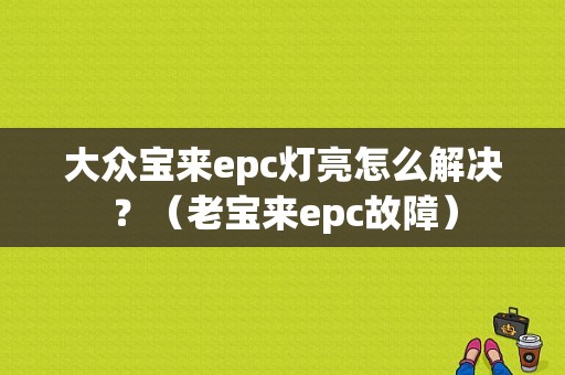 大众宝来epc灯亮怎么解决？（老宝来epc故障）-图1