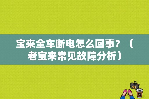宝来全车断电怎么回事？（老宝来常见故障分析）-图1