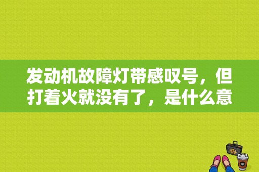 发动机故障灯带感叹号，但打着火就没有了，是什么意思？（车辆发动机故障灯亮怎么消失）-图1