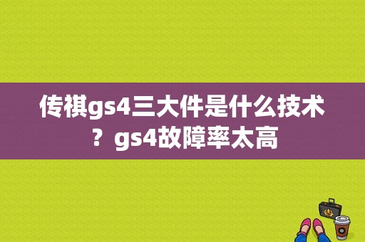 传祺gs4三大件是什么技术？gs4故障率太高-图1