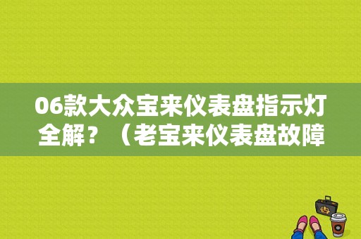 06款大众宝来仪表盘指示灯全解？（老宝来仪表盘故障灯图解）-图1