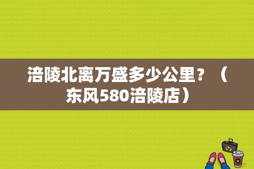 涪陵北离万盛多少公里？（东风580涪陵店）-图1