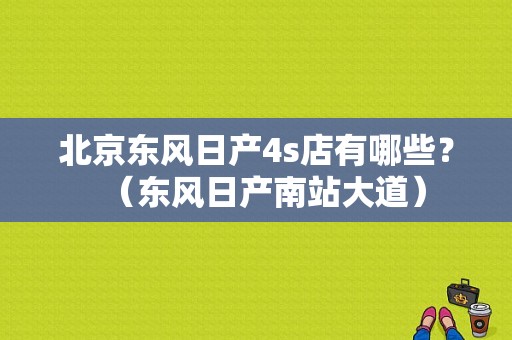 北京东风日产4s店有哪些？（东风日产南站大道）-图1