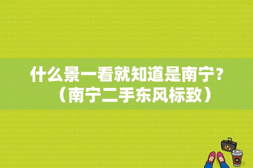 什么景一看就知道是南宁？（南宁二手东风标致）-图1