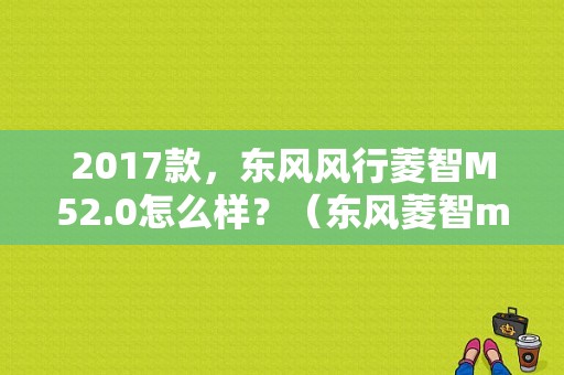 2017款，东风风行菱智M52.0怎么样？（东风菱智m5.2.0豪华版）-图1