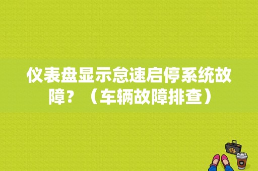 仪表盘显示怠速启停系统故障？（车辆故障排查）-图1