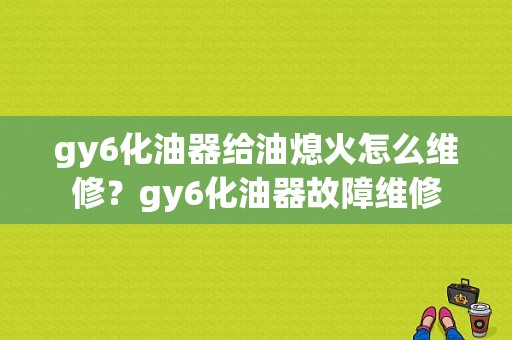 gy6化油器给油熄火怎么维修？gy6化油器故障维修-图1