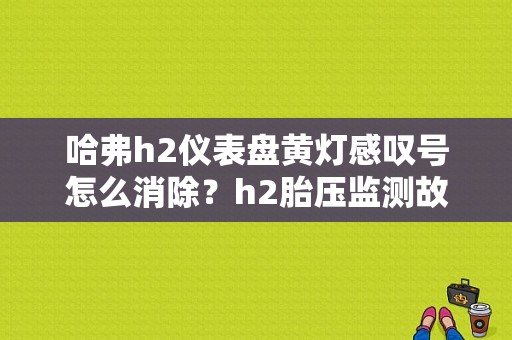 哈弗h2仪表盘黄灯感叹号怎么消除？h2胎压监测故障灯-图1
