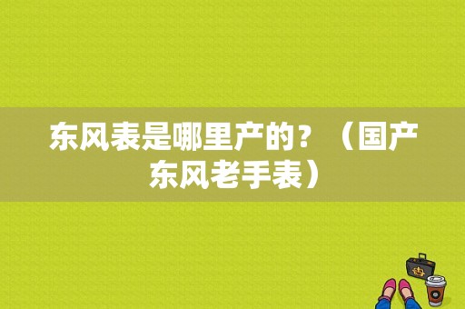 东风表是哪里产的？（国产东风老手表）-图1