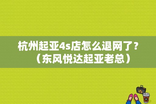 杭州起亚4s店怎么退网了？（东风悦达起亚老总）-图2