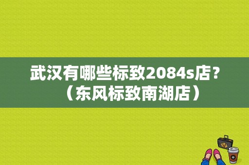 武汉有哪些标致2084s店？（东风标致南湖店）-图1