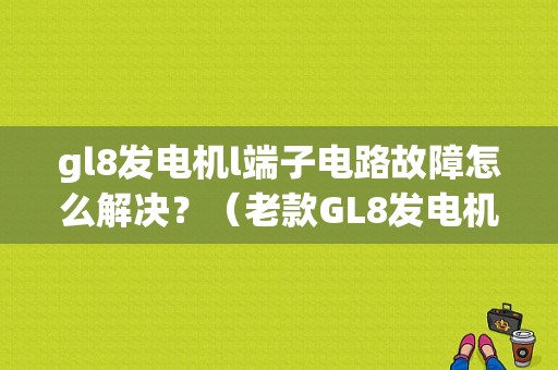 gl8发电机l端子电路故障怎么解决？（老款GL8发电机故障表现）-图1