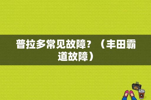 普拉多常见故障？（丰田霸道故障）-图1
