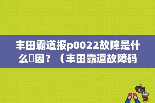 丰田霸道报p0022故障是什么厡因？（丰田霸道故障码63）-图1