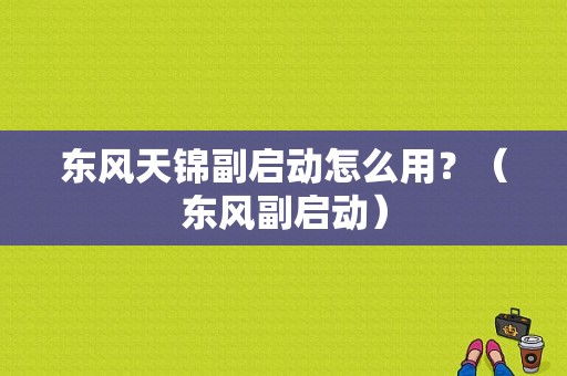 东风天锦副启动怎么用？（东风副启动）-图1