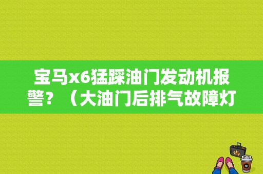 宝马x6猛踩油门发动机报警？（大油门后排气故障灯亮了宝马）-图1
