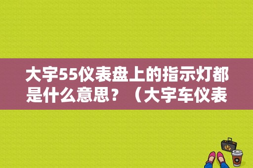大宇55仪表盘上的指示灯都是什么意思？（大宇车仪表故障灯图解）-图1