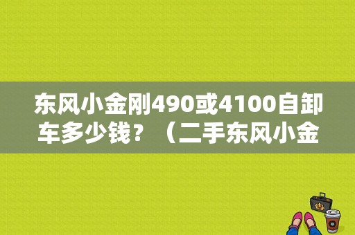 东风小金刚490或4100自卸车多少钱？（二手东风小金刚自卸车）-图1