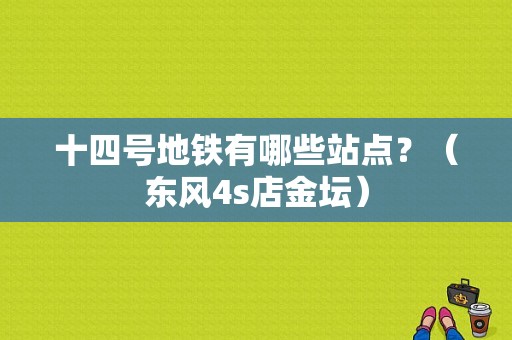 十四号地铁有哪些站点？（东风4s店金坛）-图1