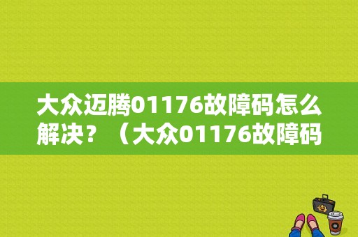 大众迈腾01176故障码怎么解决？（大众01176故障码）-图1