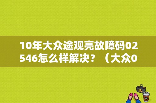 10年大众途观亮故障码02546怎么样解决？（大众02546故障匹配）-图1