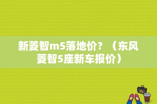 新菱智m5落地价？（东风菱智5座新车报价）-图1