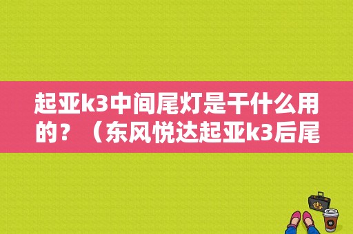 起亚k3中间尾灯是干什么用的？（东风悦达起亚k3后尾灯）-图1