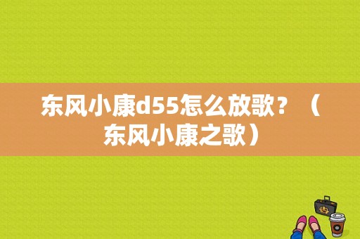 东风小康d55怎么放歌？（东风小康之歌）-图1