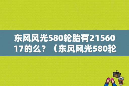 东风风光580轮胎有2156017的么？（东风风光580轮胎型号）-图1
