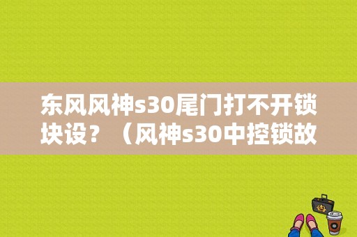 东风风神s30尾门打不开锁块设？（风神s30中控锁故障）-图1