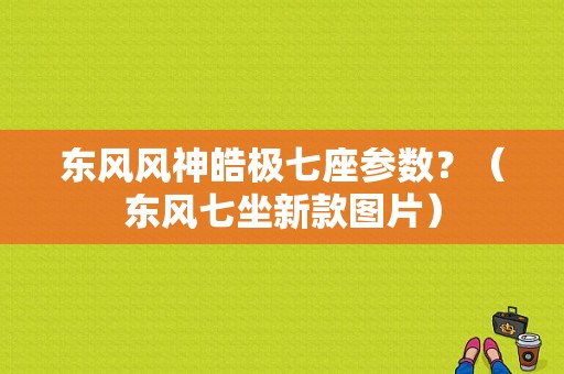 东风风神皓极七座参数？（东风七坐新款图片）-图1