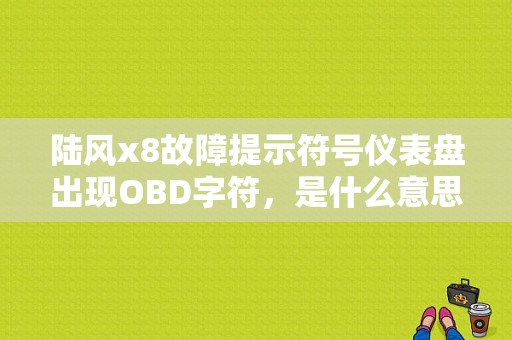 陆风x8故障提示符号仪表盘出现OBD字符，是什么意思？（陆风x8空气流量计故障现象）-图1