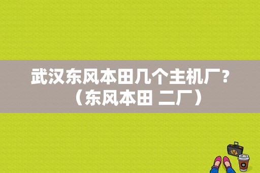 武汉东风本田几个主机厂？（东风本田 二厂）-图1
