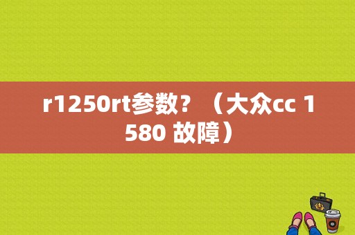 r1250rt参数？（大众cc 1580 故障）-图1