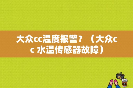 大众cc温度报警？（大众cc 水温传感器故障）-图1