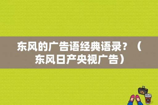 东风的广告语经典语录？（东风日产央视广告）-图1