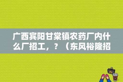广西宾阳甘棠镇农药厂内什么厂招工，？（东风裕隆招聘信息）-图1