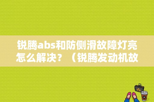 锐腾abs和防侧滑故障灯亮怎么解决？（锐腾发动机故障灯亮）-图1