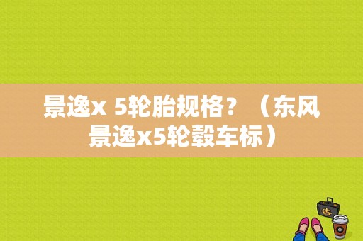 景逸x 5轮胎规格？（东风景逸x5轮毂车标）-图1