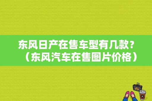 东风日产在售车型有几款？（东风汽车在售图片价格）-图1