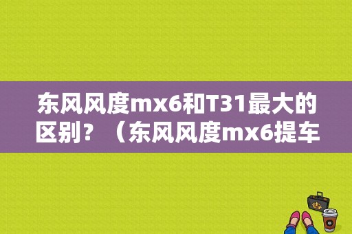 东风风度mx6和T31最大的区别？（东风风度mx6提车）-图1