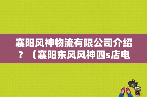 襄阳风神物流有限公司介绍？（襄阳东风风神四s店电话）-图1