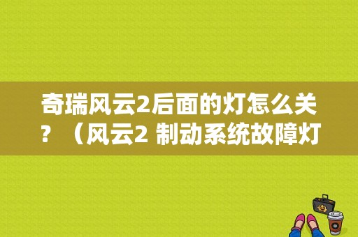 奇瑞风云2后面的灯怎么关？（风云2 制动系统故障灯）-图1