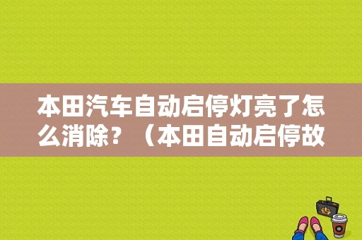 本田汽车自动启停灯亮了怎么消除？（本田自动启停故障灯）-图1