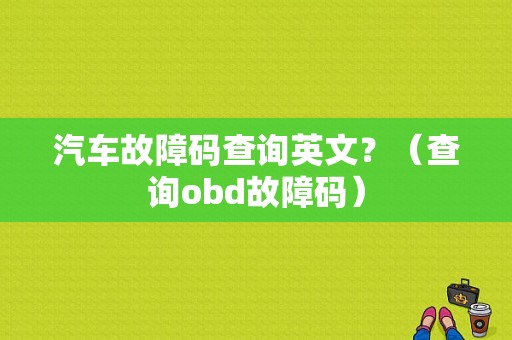 汽车故障码查询英文？（查询obd故障码）-图1
