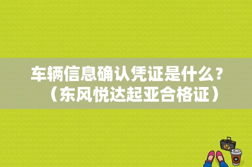 车辆信息确认凭证是什么？（东风悦达起亚合格证）-图1