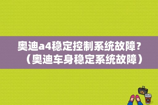 奥迪a4稳定控制系统故障？（奥迪车身稳定系统故障）-图1