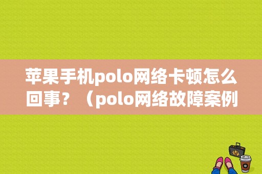 苹果手机polo网络卡顿怎么回事？（polo网络故障案例分析）-图1